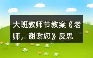 大班教師節(jié)教案《老師，謝謝您》反思