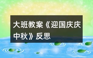 大班教案《迎國(guó)慶、慶中秋》反思