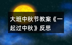 大班中秋節(jié)教案《一起過(guò)中秋》反思