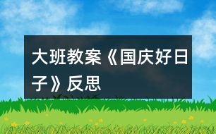 大班教案《國(guó)慶好日子》反思