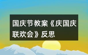 國(guó)慶節(jié)教案《慶國(guó)慶聯(lián)歡會(huì)》反思