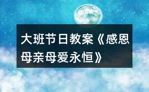 大班節(jié)日教案《感恩母親、母愛(ài)永恒》