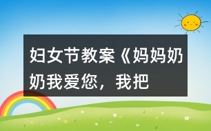 婦女節(jié)教案《媽媽、奶奶——我愛您，我把快樂帶給您！》