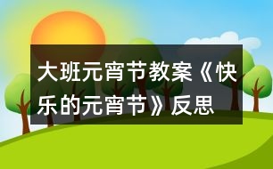 大班元宵節(jié)教案《快樂的元宵節(jié)》反思