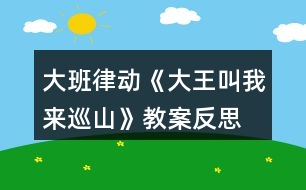 大班律動(dòng)《大王叫我來巡山》教案反思