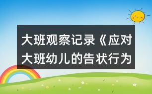 大班觀察記錄《應對大班幼兒的告狀行為》