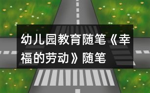 幼兒園教育隨筆《幸福的勞動》隨筆