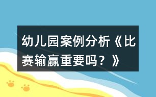 幼兒園案例分析《比賽輸贏重要嗎？》