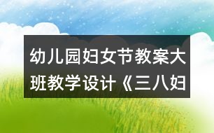 幼兒園婦女節(jié)教案大班教學設計《三八婦女節(jié)的由來》反思