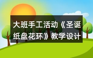 大班手工活動(dòng)《圣誕紙盤花環(huán)》教學(xué)設(shè)計(jì)反思