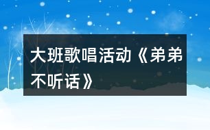 大班歌唱活動《弟弟不聽話》