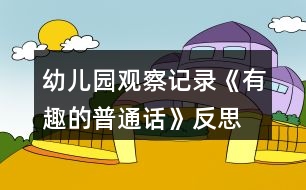 幼兒園觀察記錄《有趣的普通話(huà)》反思