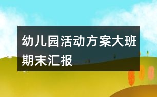 幼兒園活動方案——大班期末匯報