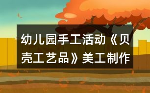 幼兒園手工活動《貝殼工藝品》美工制作區(qū)域教案