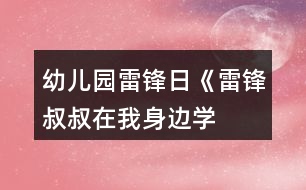 幼兒園雷鋒日《雷鋒叔叔在我身邊——學雷鋒月》系列活動方案