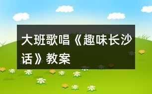 大班歌唱《趣味長沙話》教案