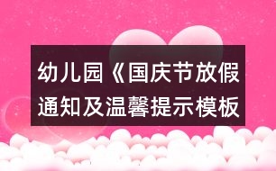 幼兒園《國(guó)慶節(jié)放假通知及溫馨提示模板歡迎》