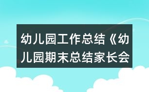 幼兒園工作總結《幼兒園期末總結家長會發(fā)言稿》教案