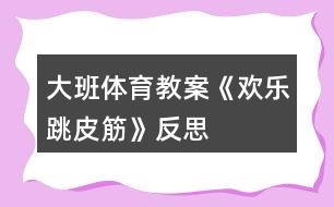 大班體育教案《歡樂(lè)跳皮筋》反思