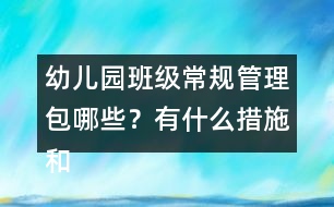 幼兒園班級(jí)常規(guī)管理包哪些？有什么措施和辦法