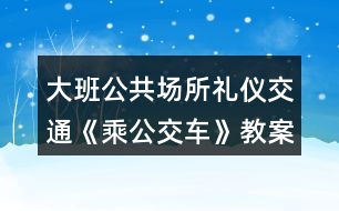 大班公共場所禮儀交通《乘公交車》教案