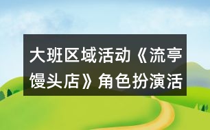 大班區(qū)域活動《流亭饅頭店》角色扮演活動方案