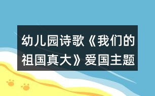 幼兒園詩歌《我們的祖國真大》愛國主題活動教學設計