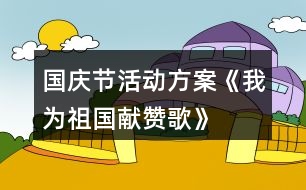 國(guó)慶節(jié)活動(dòng)方案——《我為祖國(guó)獻(xiàn)贊歌》