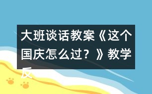 大班談話教案《這個國慶怎么過？》教學(xué)反思