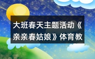 大班春天主題活動《親親春姑娘》體育教案