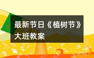 最新節(jié)日《植樹節(jié)》大班教案