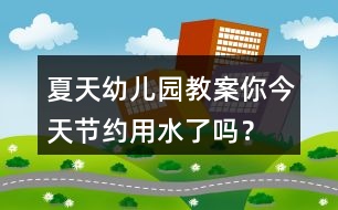 夏天幼兒園教案你今天節(jié)約用水了嗎？