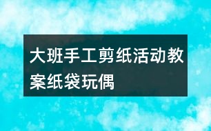 大班手工剪紙活動教案紙袋玩偶