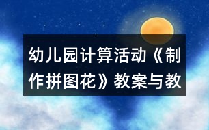 幼兒園計(jì)算活動《制作拼圖花》教案與教學(xué)反思