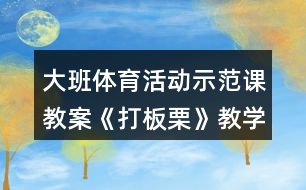 大班體育活動(dòng)示范課教案《打板栗》教學(xué)設(shè)計(jì)與反思