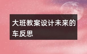 大班教案設計未來的車反思