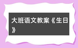 大班語(yǔ)文教案《生日》