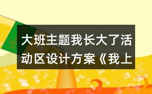 大班主題我長大了活動區(qū)設計方案《我上大班了》