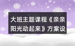 大班主題課程《親親陽(yáng)光動(dòng)起來(lái)》方案設(shè)計(jì)