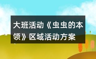 大班活動《蟲蟲的本領》區(qū)域活動方案