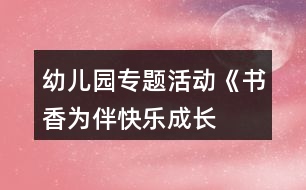 幼兒園專題活動《“書香為伴快樂成長”》讀書月活動方案