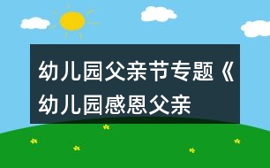 幼兒園父親節(jié)專題《幼兒園“感恩父親”節(jié)》活動方案