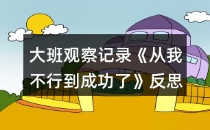 大班觀察記錄《從我不行到成功了》反思