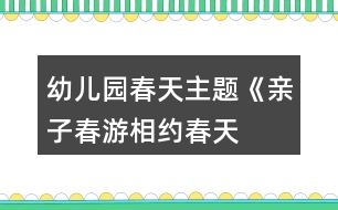 幼兒園春天主題《親子春游“相約春天”》活動(dòng)方案反思