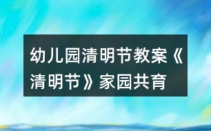 幼兒園清明節(jié)教案《清明節(jié)》家園共育