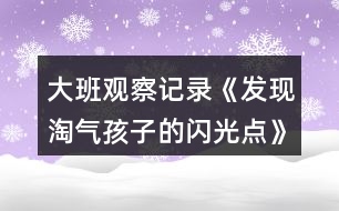 大班觀察記錄《發(fā)現(xiàn)淘氣孩子的閃光點》