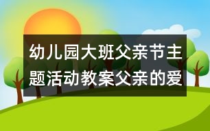 幼兒園大班父親節(jié)主題活動教案：父親的愛