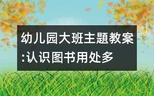 幼兒園大班主題教案:認(rèn)識圖書用處多