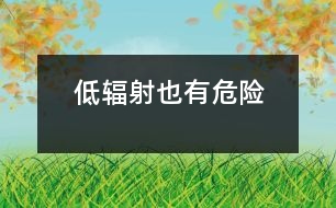 低輻射也有危險(xiǎn)