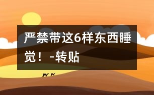 嚴禁帶這6樣?xùn)|西睡覺！-轉(zhuǎn)貼